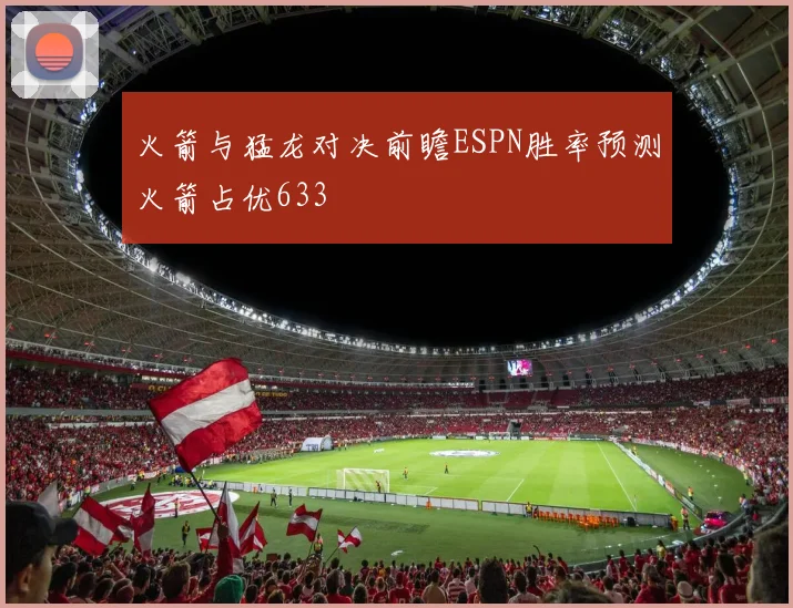火箭与猛龙对决前瞻ESPN胜率预测火箭占优633