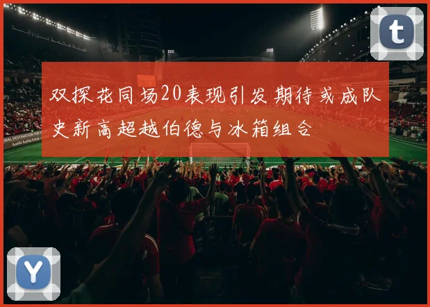 双探花同场20表现引发期待或成队史新高超越伯德与冰箱组合