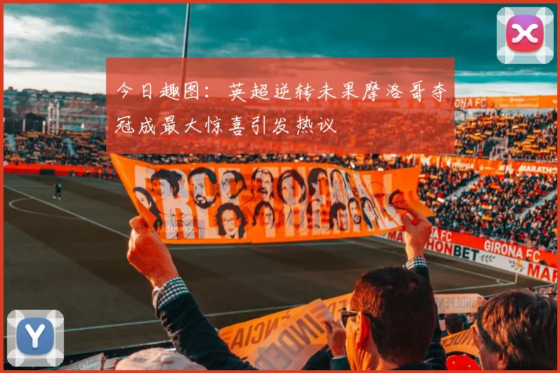 今日趣图：英超逆转未果摩洛哥夺冠成最大惊喜引发热议