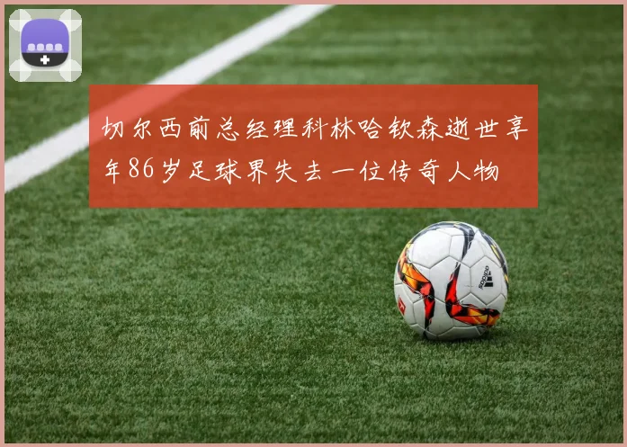 切尔西前总经理科林哈钦森逝世享年86岁足球界失去一位传奇人物
