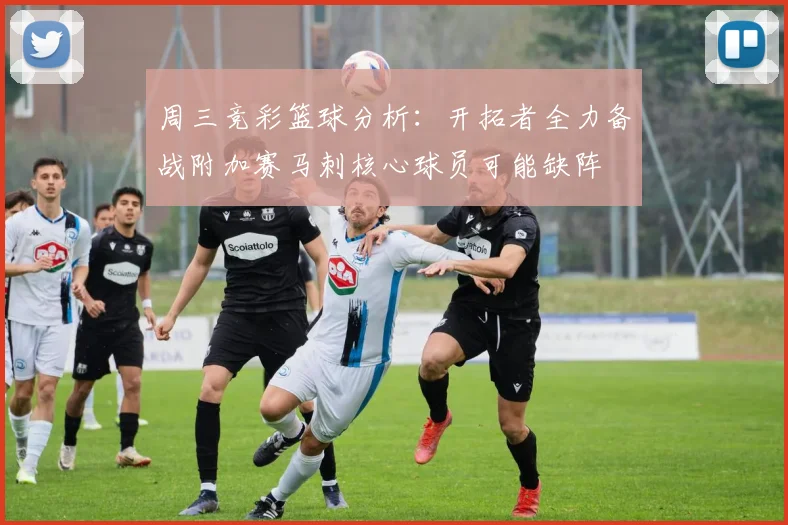 周三竞彩篮球分析：开拓者全力备战附加赛马刺核心球员可能缺阵