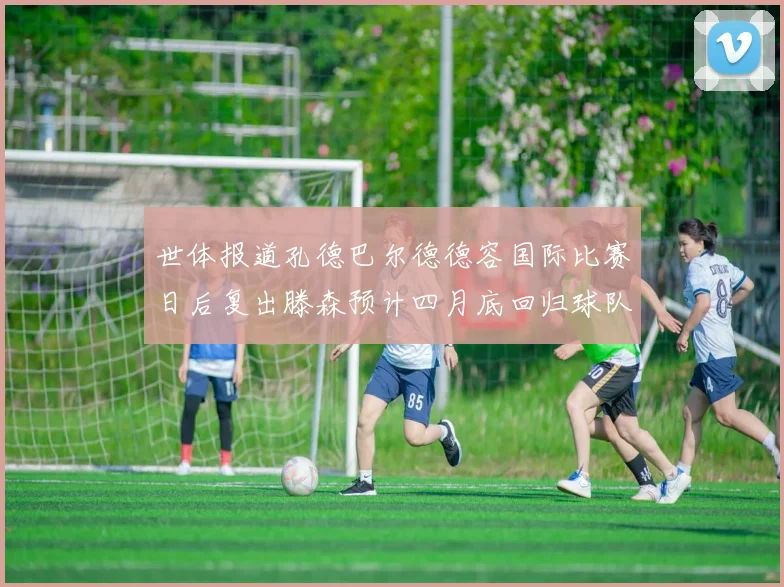 世体报道孔德巴尔德德容国际比赛日后复出滕森预计四月底回归球队