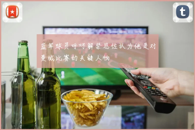 蓝军球员呼吁解禁恩佐认为他是对曼城比赛的关键人物