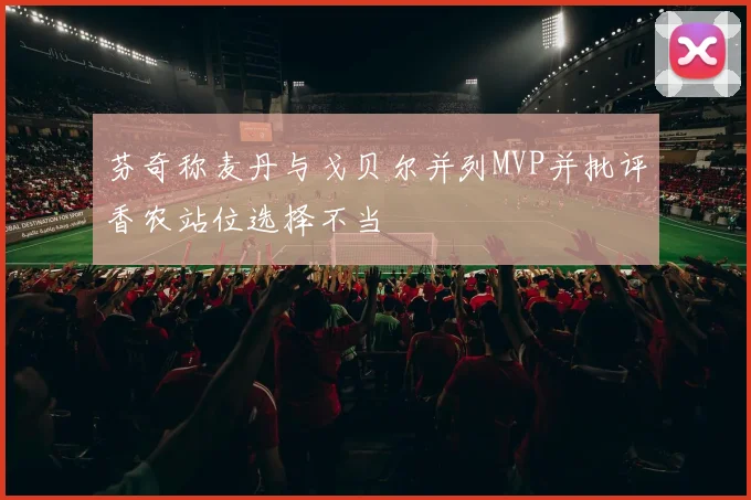 芬奇称麦丹与戈贝尔并列MVP并批评香农站位选择不当