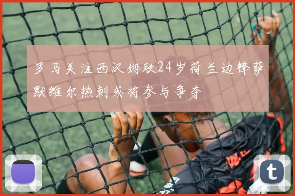 罗马关注西汉姆联24岁荷兰边锋萨默维尔热刺或将参与争夺