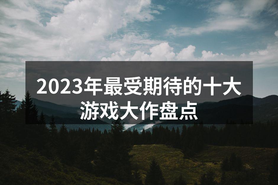 2023年最受期待的十大游戏大作盘点