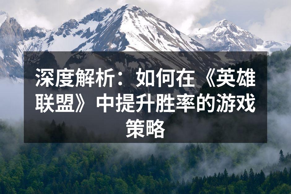 深度解析：如何在《英雄联盟》中提升胜率的游戏策略