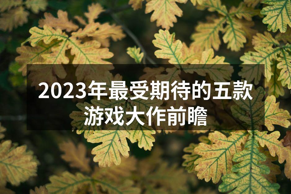 2023年最受期待的五款游戏大作前瞻